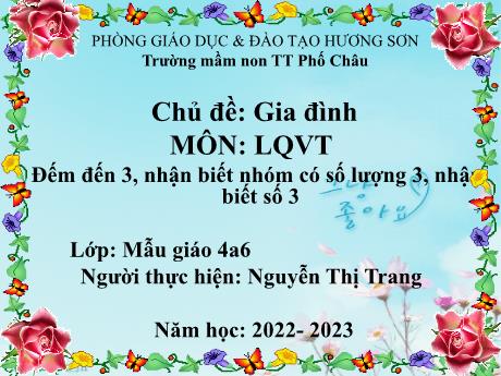 Bài giảng Mầm non Lớp Chồi - Chủ đề: Gia đình - Đề tài: Đếm đến 3, nhận biết nhóm có số lượng 3, nhận biết số 3 - Năm học 2022-2023 - Nguyễn Thị Trang