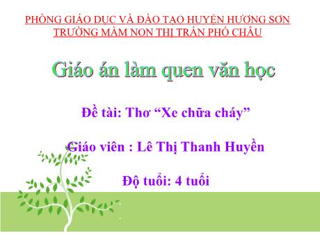 Bài giảng Mầm non Lớp Chồi - Lĩnh vực: Làm quen văn học - Đề tài: Xe chữa cháy - Lê Thị Thanh Huyền
