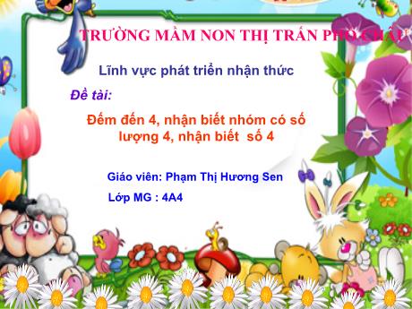 Bài giảng Mầm non Lớp Chồi - Lĩnh vực: Phát triển nhận thức - Đề tài: Đếm đến 4. Nhận biết nhóm có lượng 4, nhận biết số 4 - Phạm Thị Hương Sen