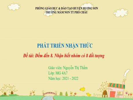 Bài giảng Mầm non Lớp Chồi - Lĩnh vực: Phát triển nhận thức - Đề tài: Đếm đến 8. Nhận biết nhóm có 8 đối tượng - Năm học 2021-2022 - Nguyễn Thị Thắm
