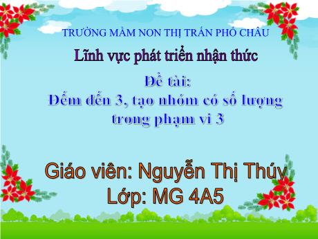 Bài giảng Mầm non Lớp Chồi - Lĩnh vực: Phát triển nhận thức - Đề tài: Đếm đến 3. Tạo nhóm có số lượng trong phạm vi 3 - Nguyễn Thị Thúy
