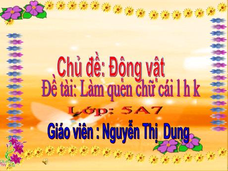 Bài giảng Mầm non Lớp Lá - Chủ đề: Động vật - Đề tài: Làm quen chữ cái l h l - Bài thơ: Bạn mới - Nguyễn Thị Dung