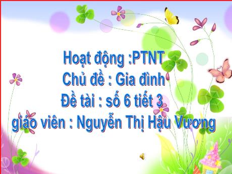 Bài giảng Mầm non Lớp Lá - Chủ đề: Gia đình - Đề tài: Số 6 tiết 3 - Nguyễn Thị Hậu Vương