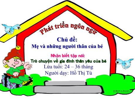 Bài giảng Mầm non Lớp Lá - Chủ đề: Mẹ và những người thân của bé, Nhận biết tập nói: Trò chuyện về gia đình thân yêu của bé - Hồ Thị Tú