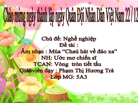 Bài giảng Mầm non Lớp Lá - Chủ đề: Nghề nghiệp - Đề tài: Âm nhạc: Múa Cháu hát về đảo xa. Nghe hát: Ước mơ chiến sỹ. Trò chơi âm nhạc: Vòng tròn tiết tấu - Phạm Thị Hương Trà