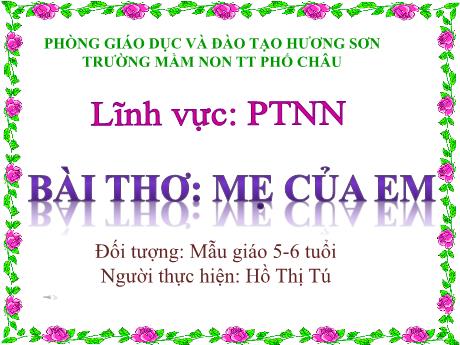 Bài giảng Mầm non Lớp Lá - Chủ đề: Phát triển ngôn ngữ - Bài thơ: Mẹ của em - Hồ Thị Tú