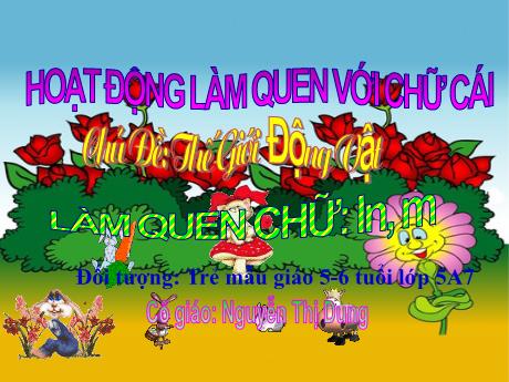 Bài giảng Mầm non Lớp Lá - Chủ đề: Thế giới động vật - Đề tài: Làm quen chữ: In, m - Nguyễn Thị Dung