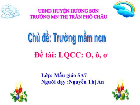Bài giảng Mầm non Lớp Lá - Chủ đề: Trường mầm non - Đề tài: Làm quen chữ cái o, ô, ơ - Nguyễn Thị An