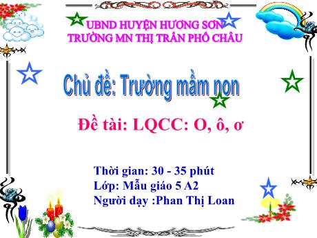 Bài giảng Mầm non Lớp Lá - Chủ đề: Trường mầm non - Đề tài: Làm quen chữ cái o, ô, ơ - Phan Thị Loan