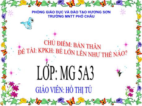 Bài giảng Mầm non Lớp Lá - Chủ điểm: Bản thân - Đề tài: Bé lớn lên như thế nào? - Hồ Thị Tú
