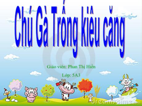 Bài giảng Mầm non Lớp Lá - Đề tài: Chú Gà Trống kiêu căng - Phan Thị Hiền