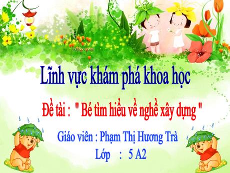 Bài giảng Mầm non Lớp Lá - Đề tài: Khám phá khoa học. Bé tìm hiểu về nghề xây dựng - Phạm Thị Hương Trà