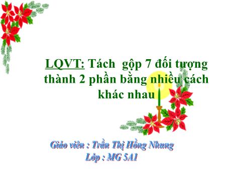 Bài giảng Mầm non Lớp Lá - Đề tài: Làm quen với Toán. Tách gộp 7 đối tượng thành 2 phần bằng nhiều cách khác nhau - Trần Thị Hồng Nhung
