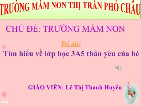 Bài giảng Mầm non Lớp Lá - Đề tài: Tìm hiểu về lớp học thân yêu của bé - Lê Thị Thanh Huyền