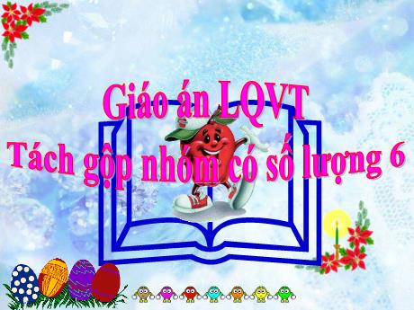 Bài giảng Mầm non Lớp Lá - Lĩnh vực: Làm quen với Toán - Đề tài: Tách gộp nhóm có số lượng 6 - Phạm Thị Thu