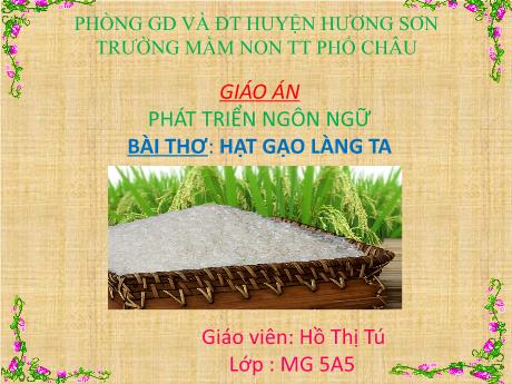 Bài giảng Mầm non Lớp Lá - Lĩnh vực: Phát triển ngôn ngữ - Thơ: Hạt gạo làng ta - Hồ Thị Tú
