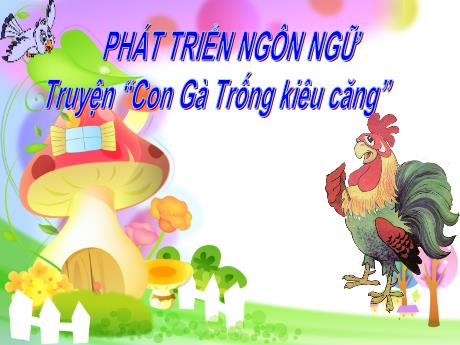 Bài giảng Mầm non Lớp Lá - Lĩnh vực: Phát triển ngôn ngữ - Truyện: Con Gà Trống kiêu căng - Trường Mầm non Thị Trấn Phố Châu