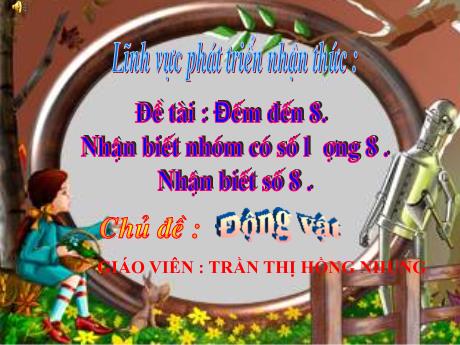 Bài giảng Mầm non Lớp Lá - Lĩnh vực: Phát triển nhận thức - Đề tài: Đếm đến 8. Nhận biết nhóm có số lượng 8. Nhận biết 8 - Trần Thị Hồng Nhung