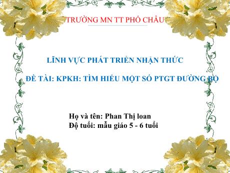 Bài giảng Mầm non Lớp Lá - Lĩnh vực: Phát triển nhận thức - Đề tài: Tìm hiểu một số phương tiện giao thông đường bộ - Phan Thị Loan