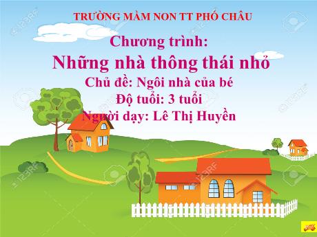 Bài giảng Mầm non Lớp Mầm - Chủ đề: Ngôi nhà của bé - Chương trình: Những nhà thông thái nhỏ - Lê Thị Huyền