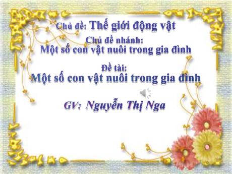 Bài giảng Mầm non Lớp Mầm - Chủ đề: Thế giới động vật - Đề tài: Một số con vật nuôi trong gia đình - Nguyễn Thị Nga