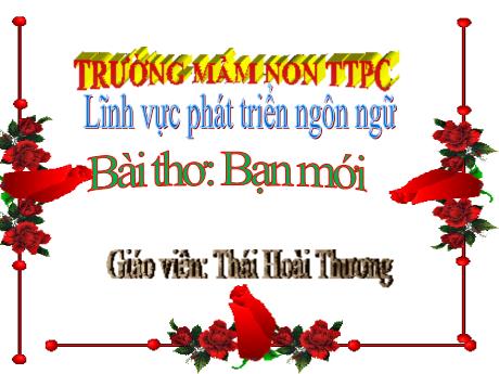 Bài giảng Mầm non Lớp Mầm+Chồi - Lĩnh vực phát triển ngôn ngữ - Bài thơ: Bạn mới - Thái Hoài Thương