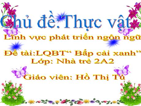 Bài giảng Mầm non Lớp Nhà trẻ - Chủ đề: Thực vật, Đề tài: Bắp cải xanh - Hồ Thị Tú