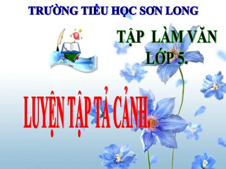 Bài giảng Tập làm văn 5 - Bài: Luyện tập tả cảnh - Năm học 2023-2024 - Trường Tiểu học Sơn Long