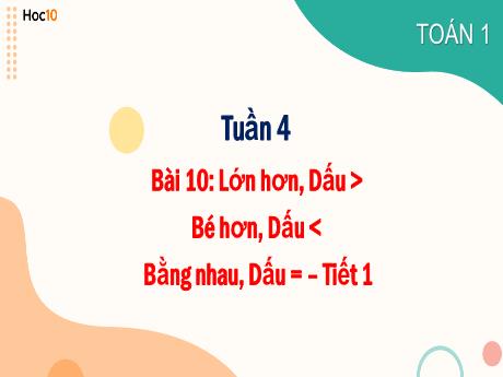 Bài giảng Toán 1 - Tuần 4, Bài 10: Lớn hơn, dấu > . Bé hơn =, dấu <. Bằng nhau, dấu = (T1) - Trường Tiểu học Sơn Long